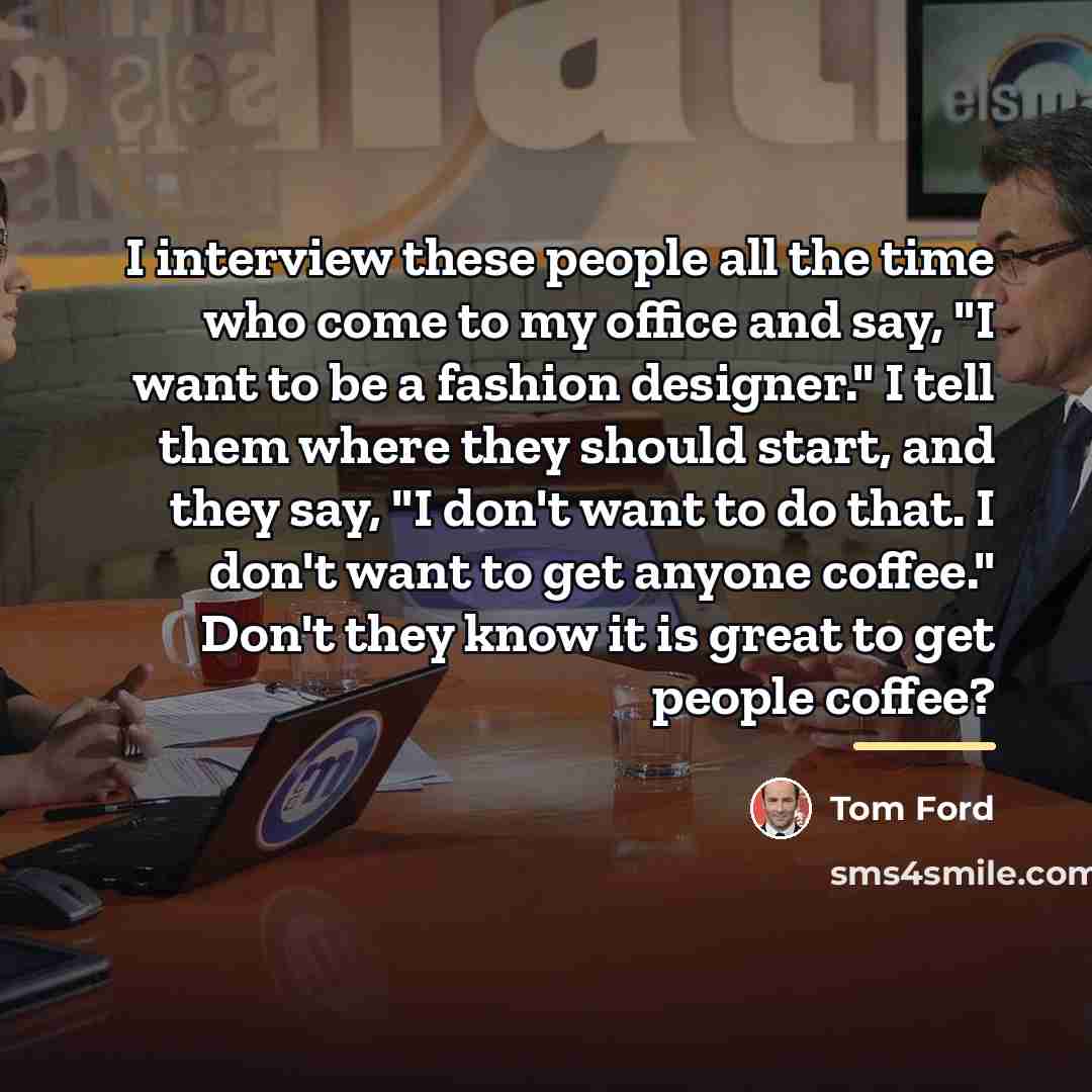 “I interview these people all the time who come to…” quote by Tom Ford
