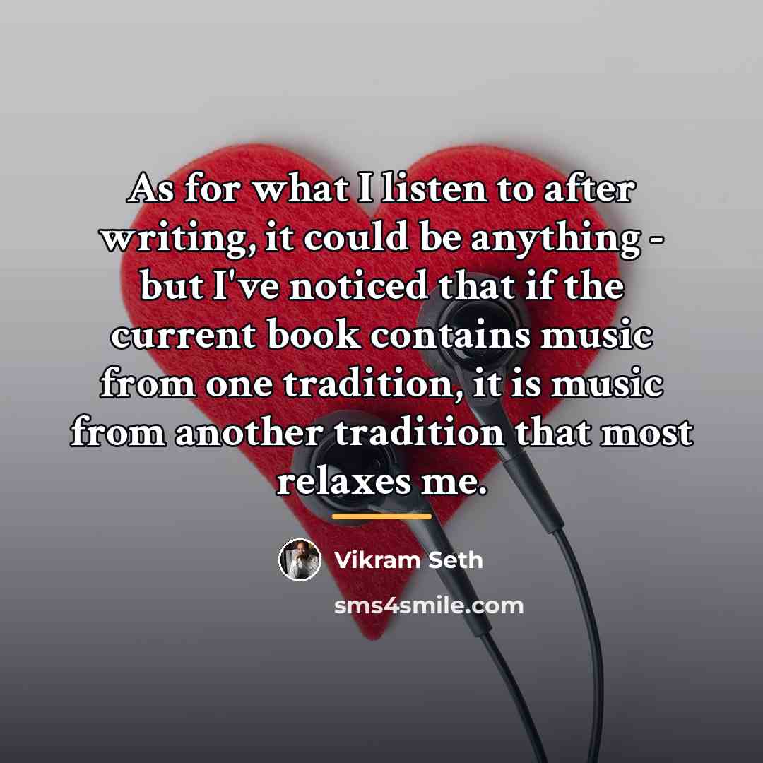 “As for what I listen to after writing, it could…” quote by Vikram Seth