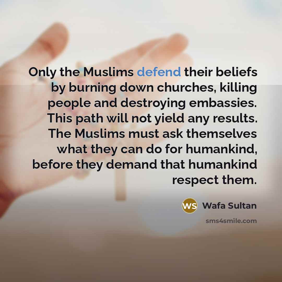 “Only the Muslims defend their beliefs by burning down churches,…” quote by Wafa Sultan