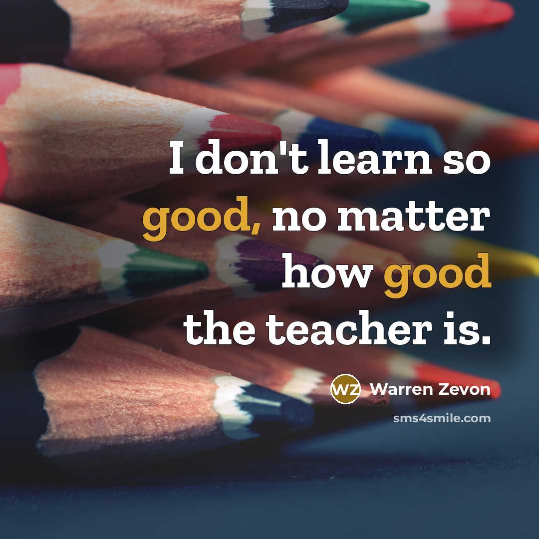 “I don't learn so good, no matter how good the…” quote by Warren Zevon