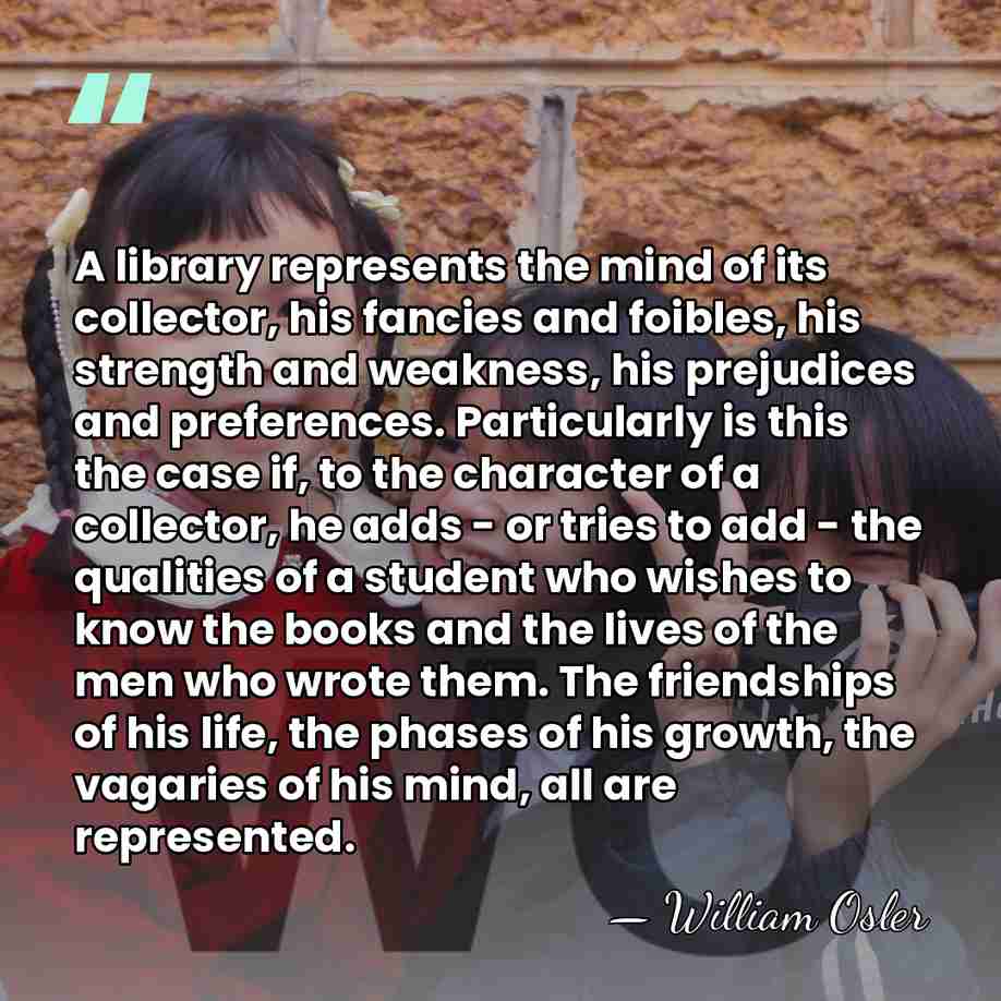 A library represents the mind of its collector, his fancies and foibles,&hellip; - William Osler