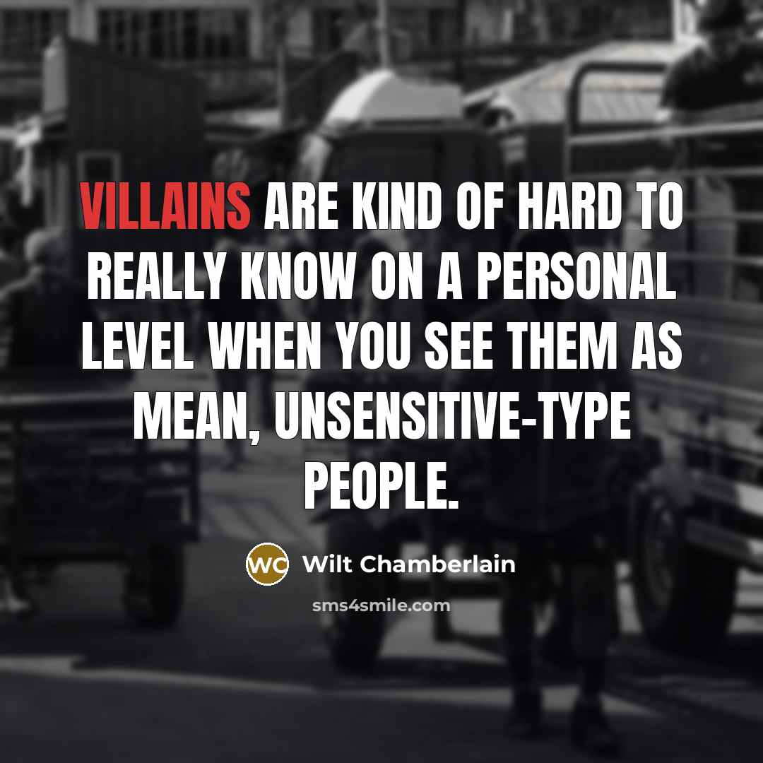 “Villains are kind of hard to really know on a personal level when you see them as mean, unsensitive-type people.” quote by Wilt Chamberlain