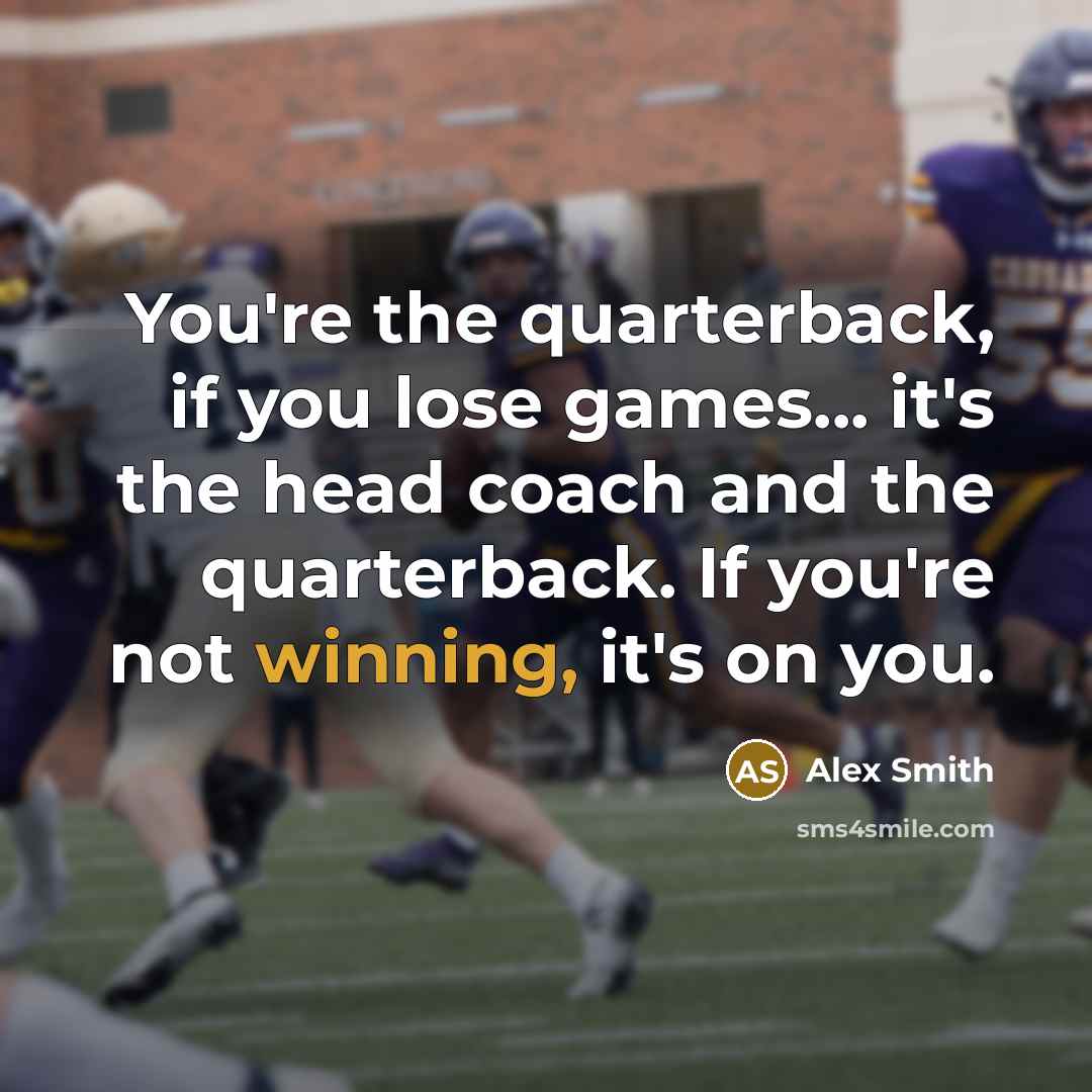 “You're the quarterback, if you lose games... it's the head…” quote by Alex Smith