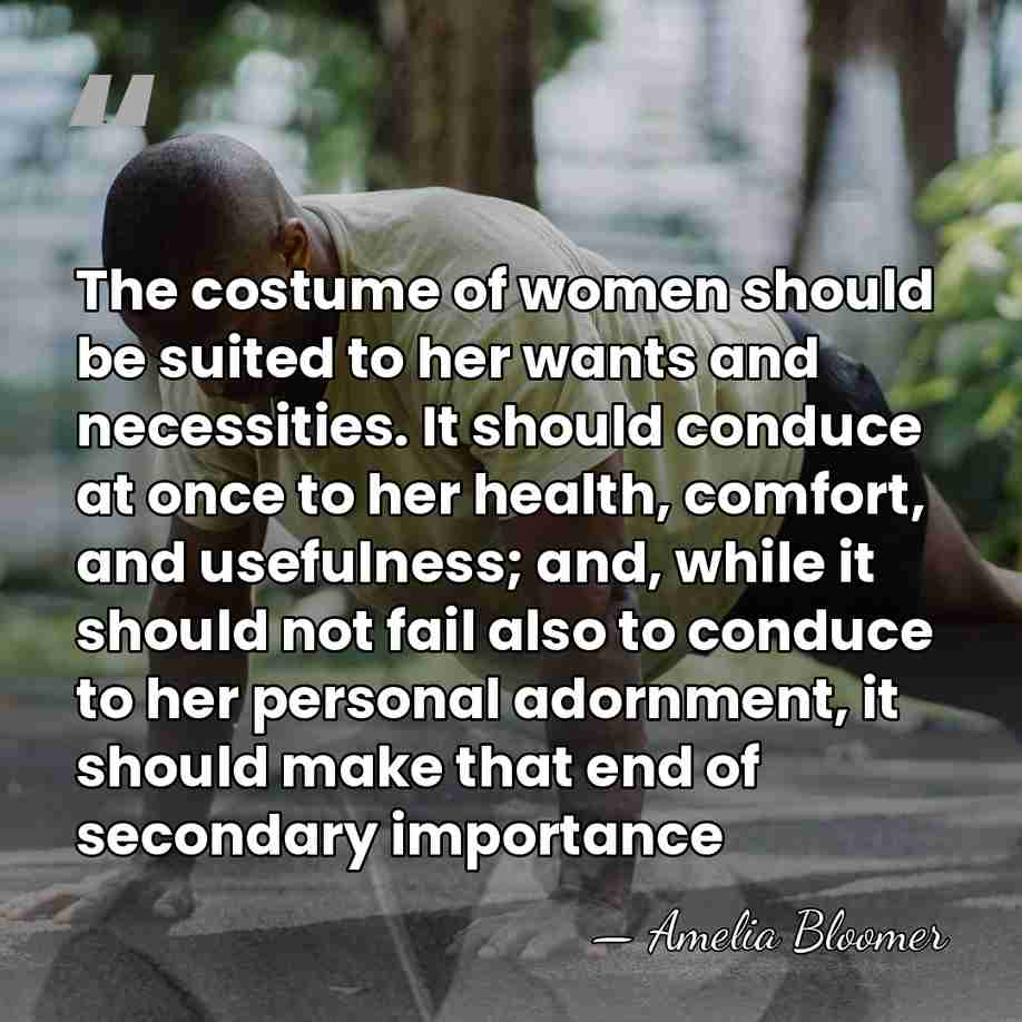 The costume of women should be suited to her wants and necessities.&hellip; - Amelia Bloomer