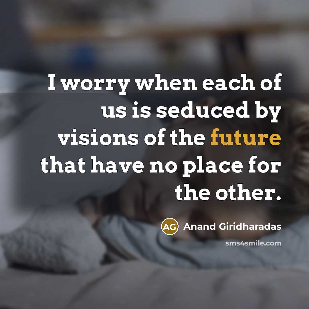 “I worry when each of us is seduced by visions…” quote by Anand Giridharadas