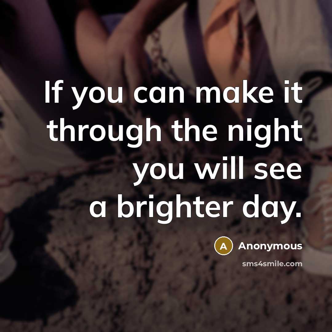 “If you can make it through the night you will see a brighter day.” quote by Anonymous