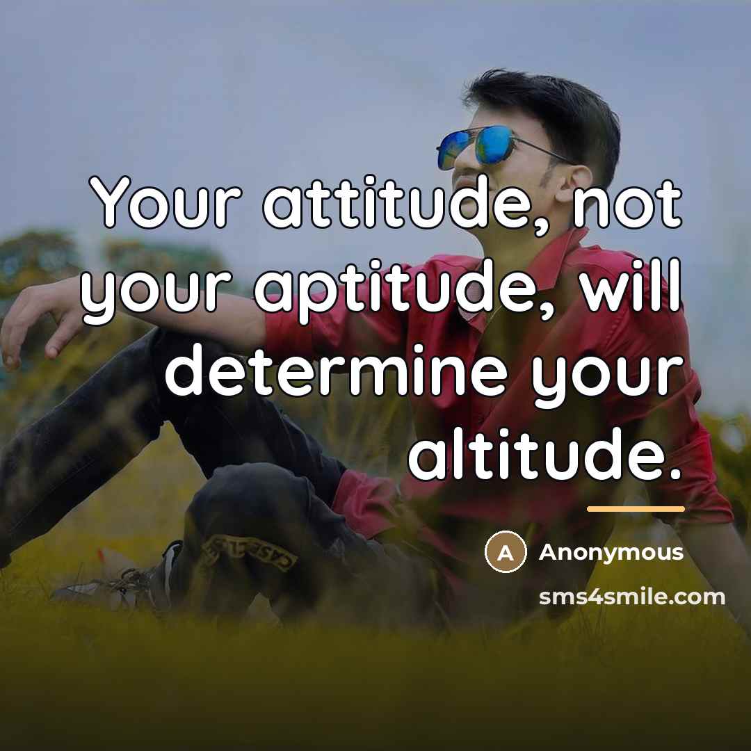 “Your attitude, not your aptitude, will determine your altitude.…” quote by Anonymous