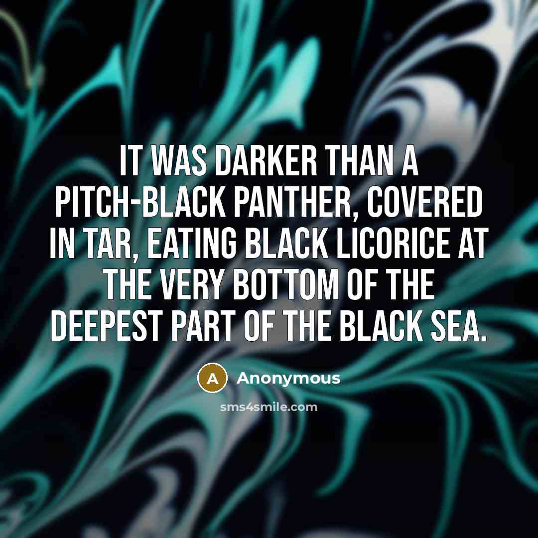 “It was darker than a pitch-black panther, covered in tar,…” quote by Anonymous