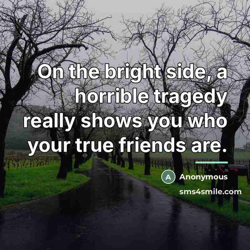 “On the bright side, a horrible tragedy really shows you…” quote by Anonymous