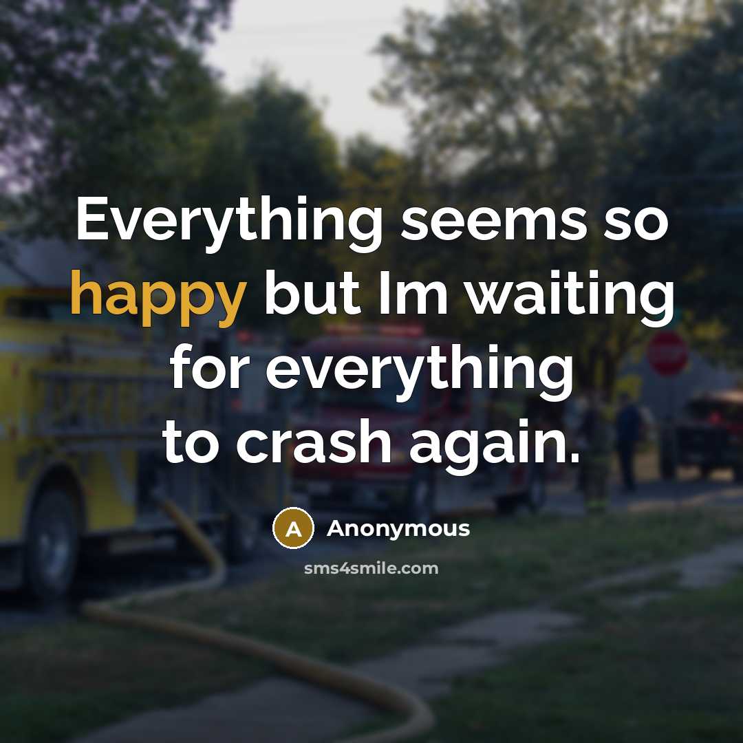 “Everything seems so happy but Im waiting for everything to crash again.” quote by Anonymous