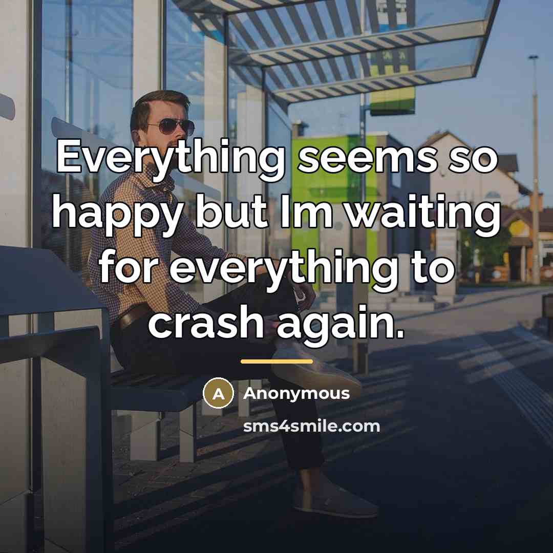 “Everything seems so happy but Im waiting for everything to…” quote by Anonymous