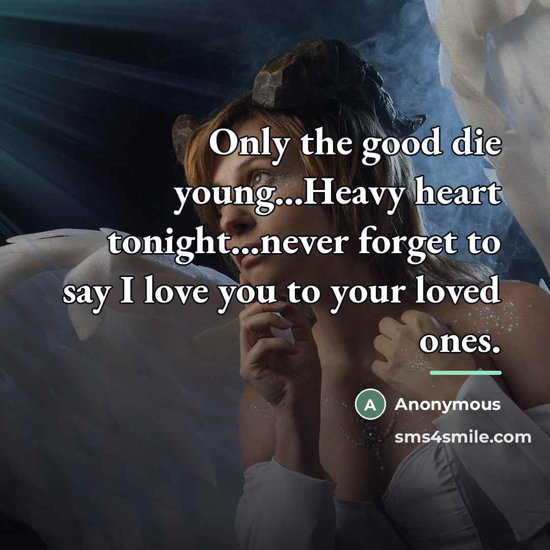 “Only the good die young...Heavy heart tonight...never forget to say…” quote by Anonymous