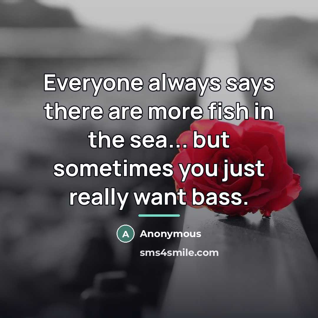 “Everyone always says there are more fish in the sea...…” quote by Anonymous