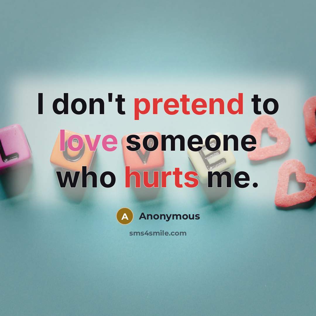 “I don't pretend to love someone who hurts me.” quote by Anonymous