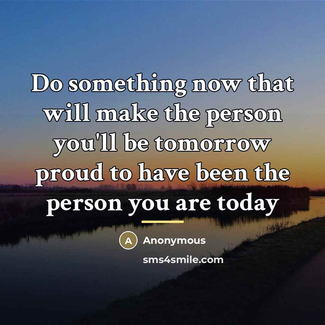“Do something now that will make the person you'll be…” quote by Anonymous