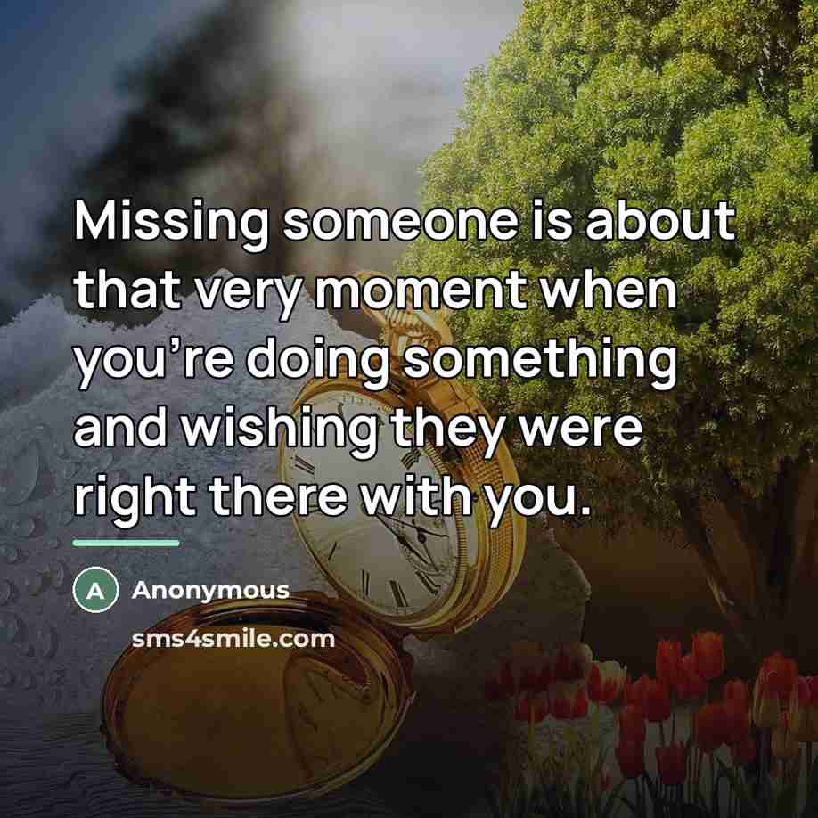 “Missing someone is about that very moment when you're doing…” quote by Anonymous