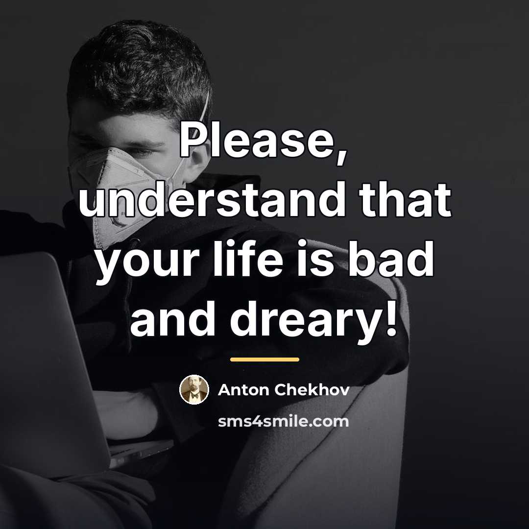 “Please, understand that your life is bad and dreary!…” quote by Anton Chekhov