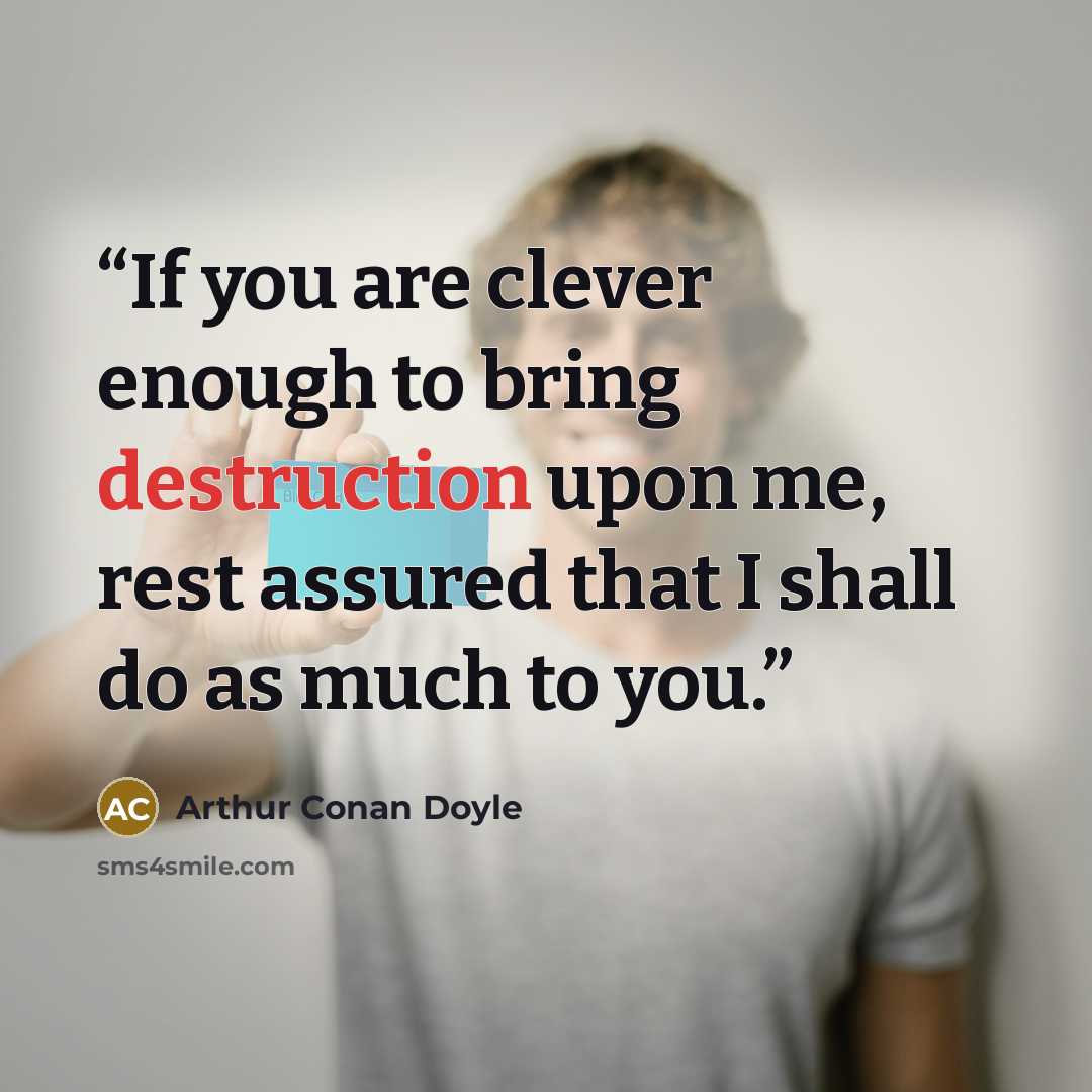 “If you are clever enough to bring destruction upon me, rest assured that I shall do as much to you.” quote by Arthur Conan Doyle