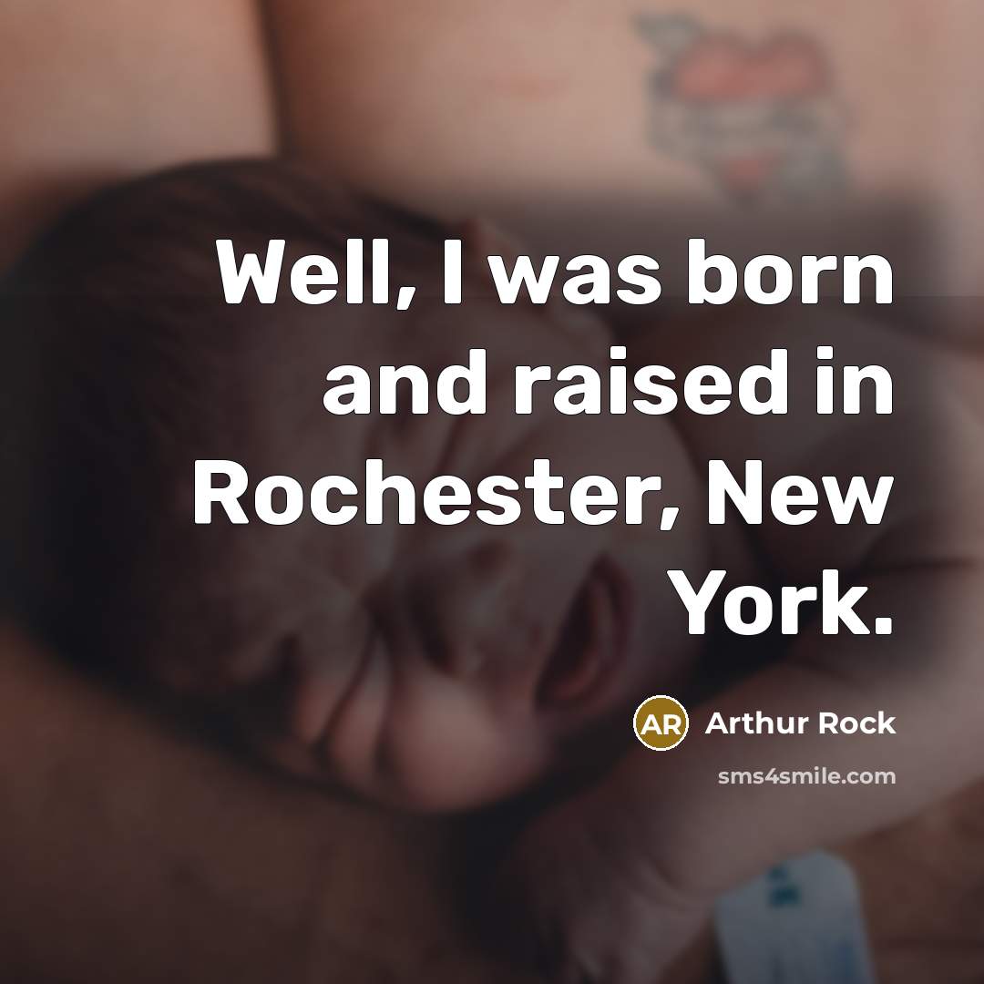 “Well, I was born and raised in Rochester, New York.…” quote by Arthur Rock