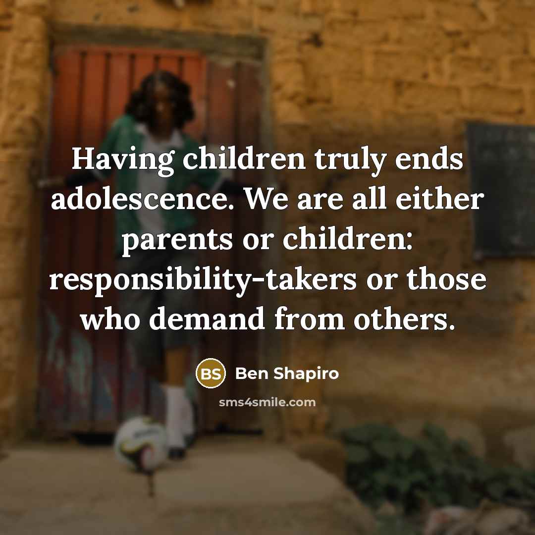 “Having children truly ends adolescence. We are all either parents…” quote by Ben Shapiro