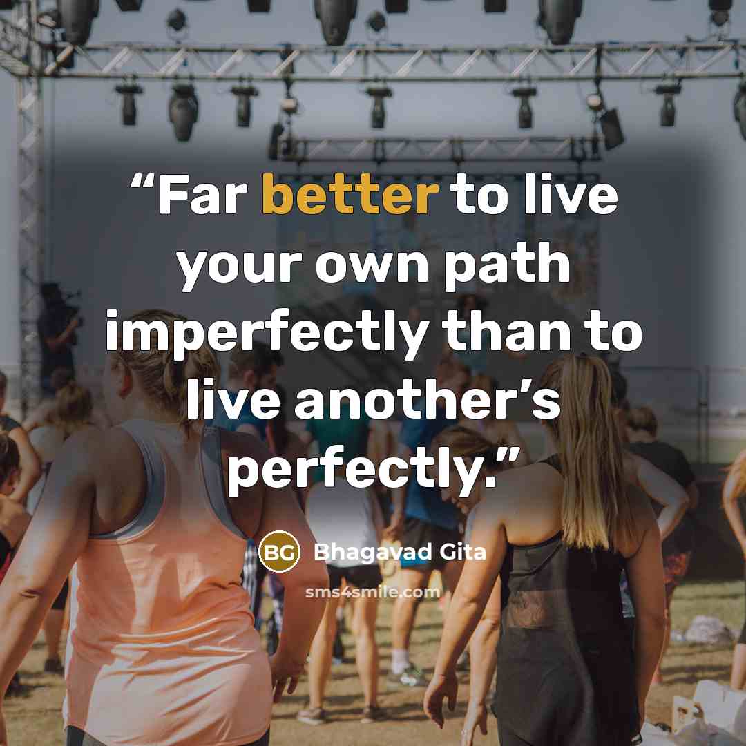 “Far better to live your own path imperfectly than to live another’s perfectly.” quote by Bhagavad Gita