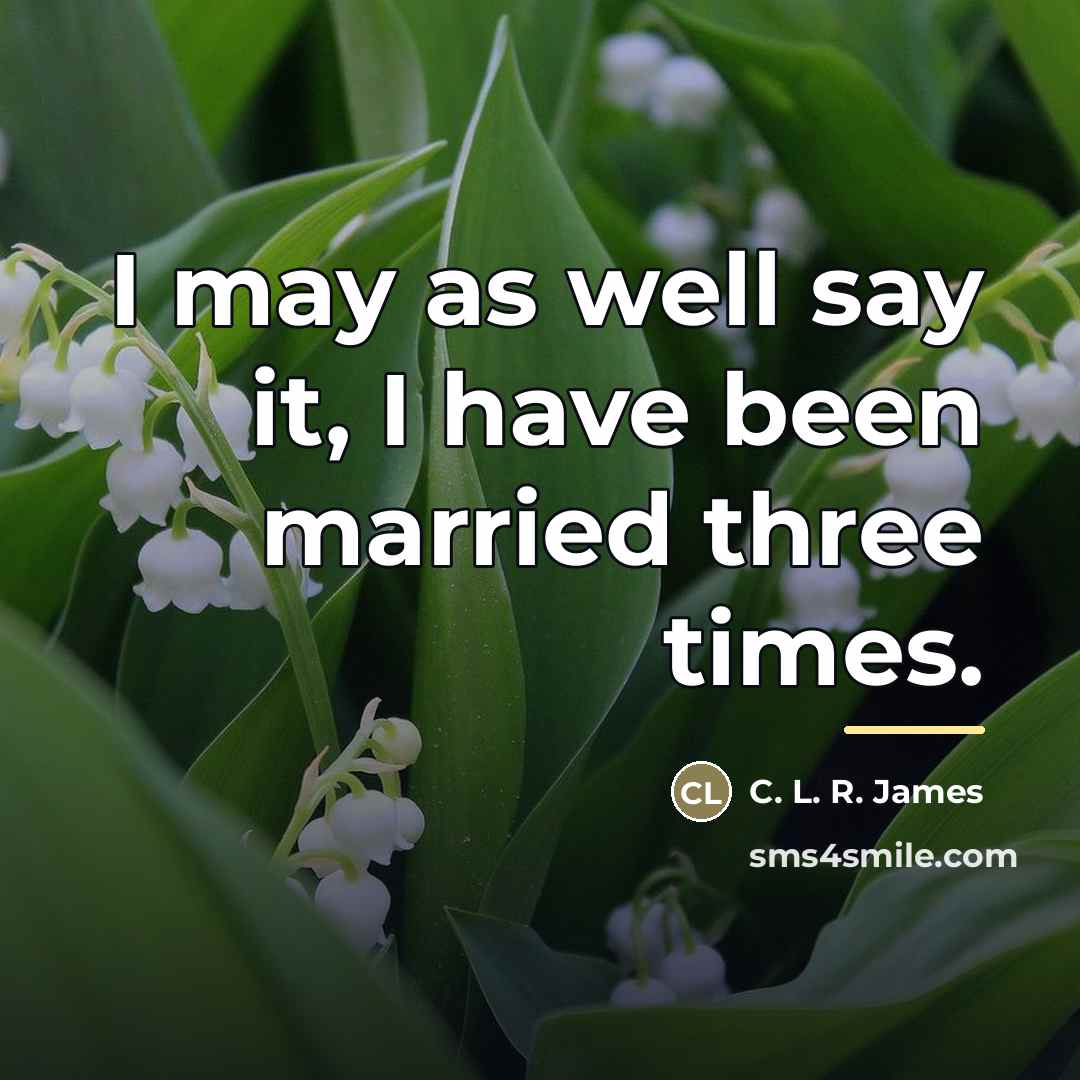 “I may as well say it, I have been married…” quote by C. L. R. James