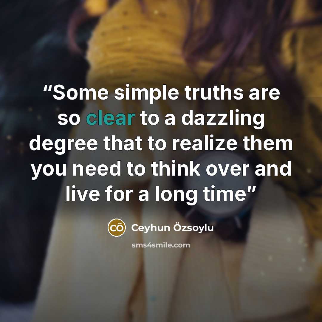 “Some simple truths are so clear to a dazzling degree that to realize them you need to think over and live for a long time” quote by Ceyhun Özsoylu