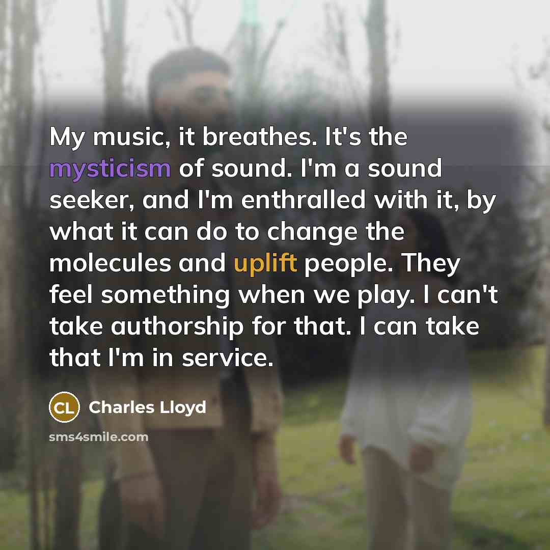 “My music, it breathes. It's the mysticism of sound. I'm…” quote by Charles Lloyd