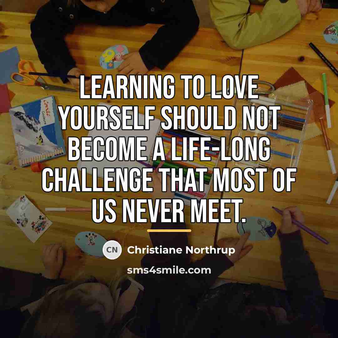 “Learning to love yourself should not become a life-long challenge…” quote by Christiane Northrup