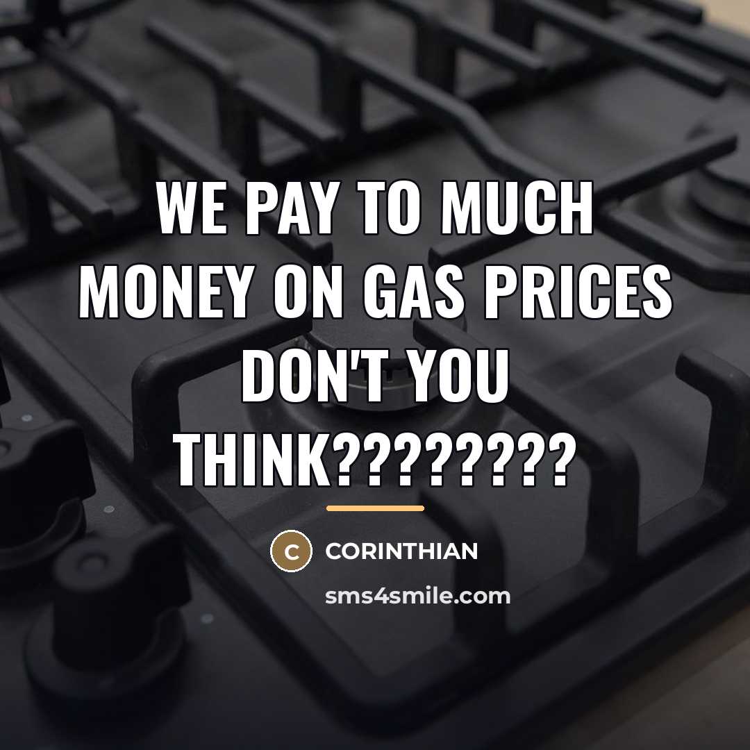 “WE PAY TO MUCH MONEY ON GAS PRICES DON'T YOU…” quote by Corinthian
