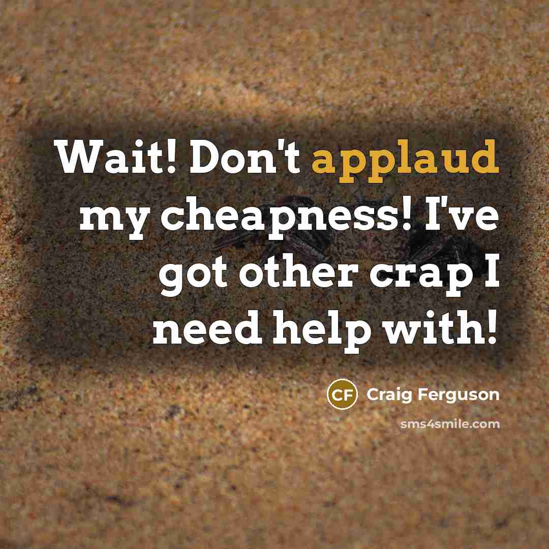 “Wait! Don't applaud my cheapness! I've got other crap I…” quote by Craig Ferguson