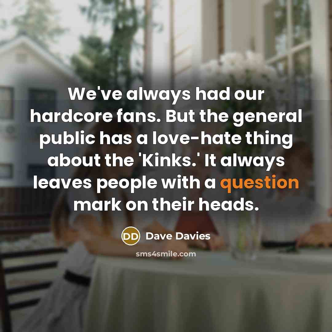 “We've always had our hardcore fans. But the general public…” quote by Dave Davies
