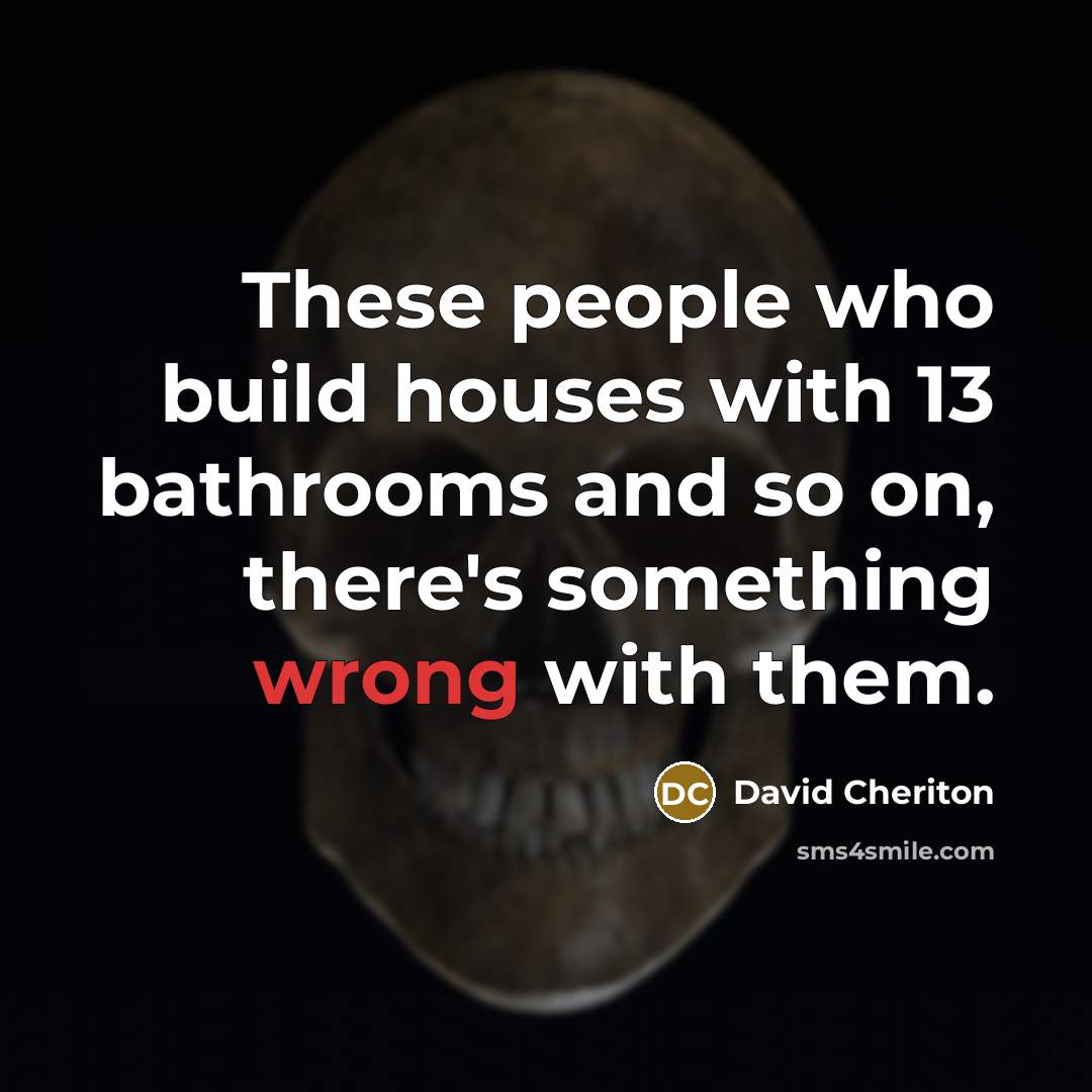 “These people who build houses with 13 bathrooms and so…” quote by David Cheriton