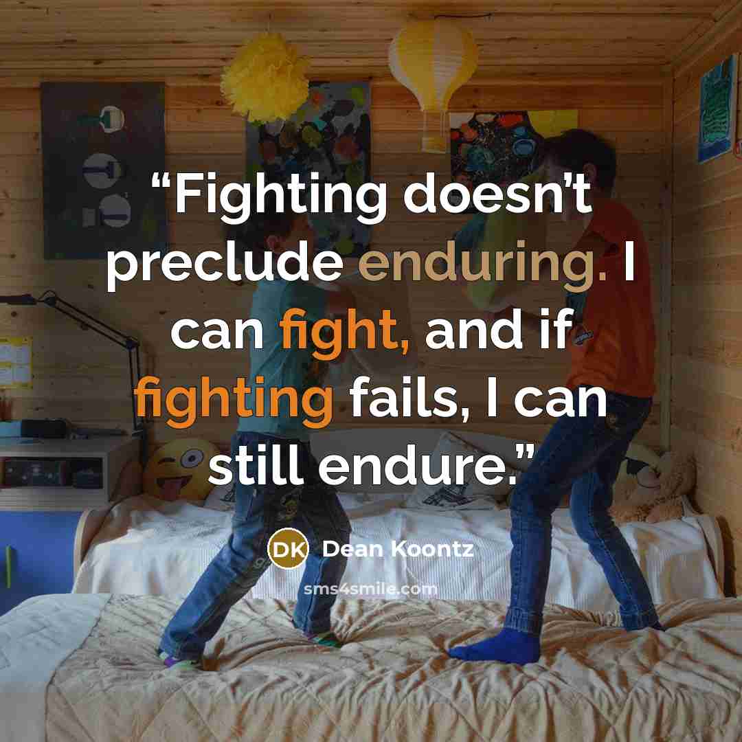 “Fighting doesn’t preclude enduring. I can fight, and if fighting fails, I can still endure.” quote by Dean Koontz