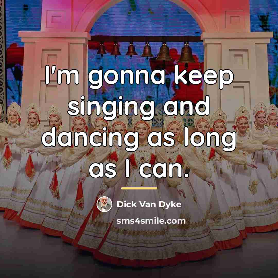 “I'm gonna keep singing and dancing as long as I…” quote by Dick Van Dyke
