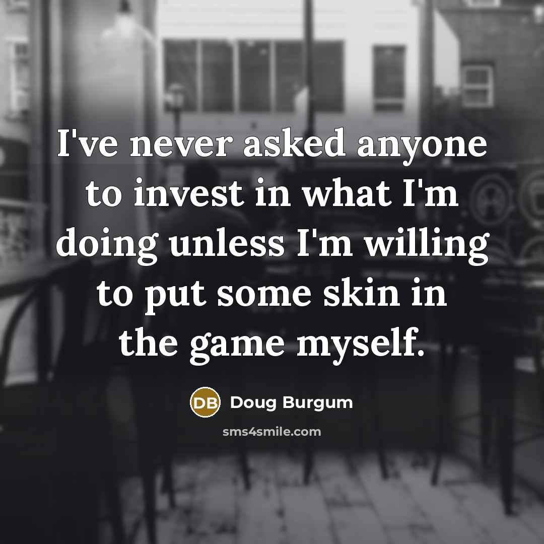 “I've never asked anyone to invest in what I'm doing…” quote by Doug Burgum