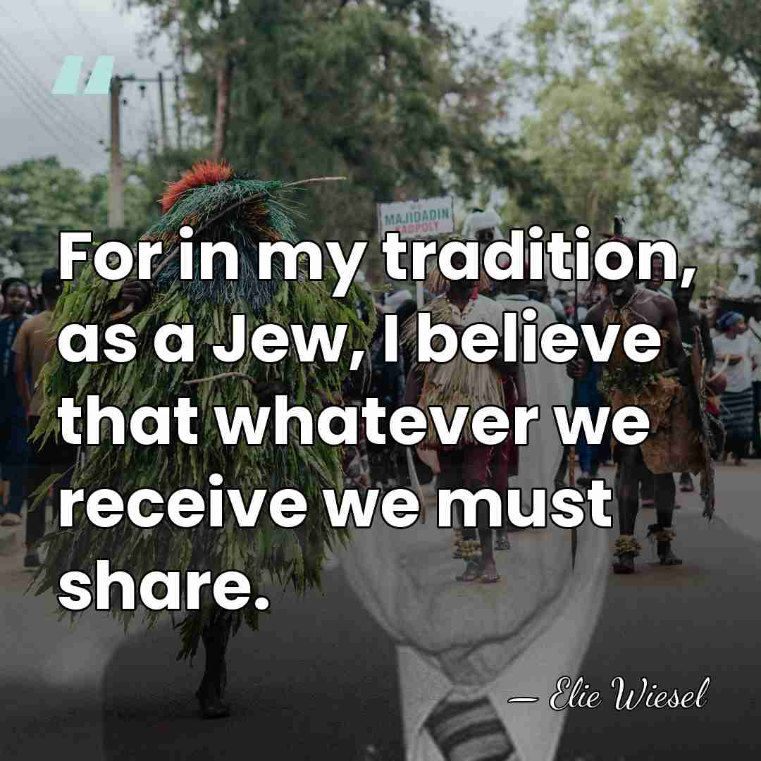 For in my tradition, as a Jew, I believe that whatever we&hellip; - Elie Wiesel