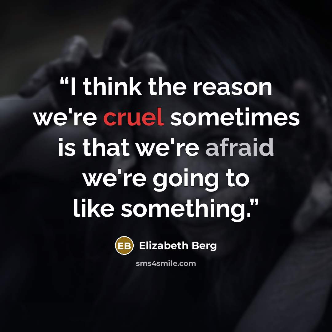 “I think the reason we're cruel sometimes is that we're afraid we're going to like something.” quote by Elizabeth Berg