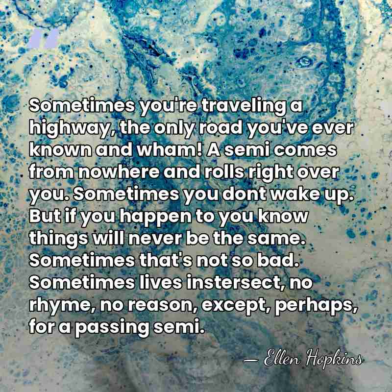 Sometimes you're traveling a highway, the only road you've ever known and&hellip; - Ellen Hopkins