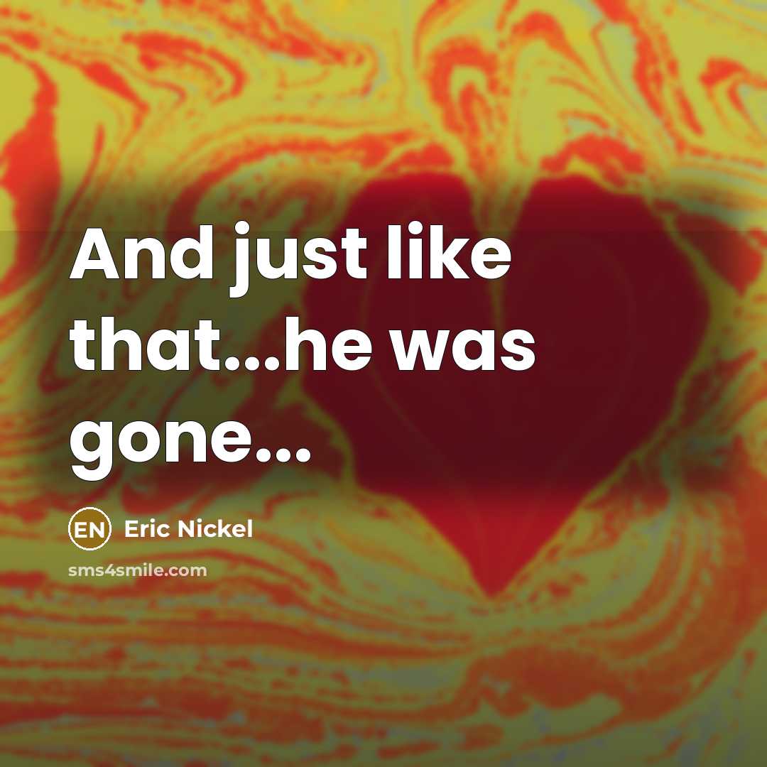 “And just like that...he was gone...…” quote by Eric Nickel