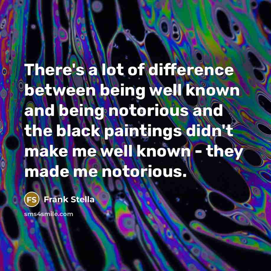 “There's a lot of difference between being well known and…” quote by Frank Stella