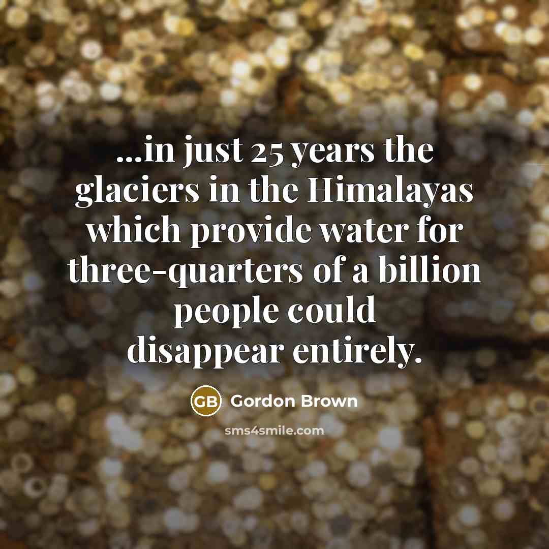 “...in just 25 years the glaciers in the Himalayas which…” quote by Gordon Brown