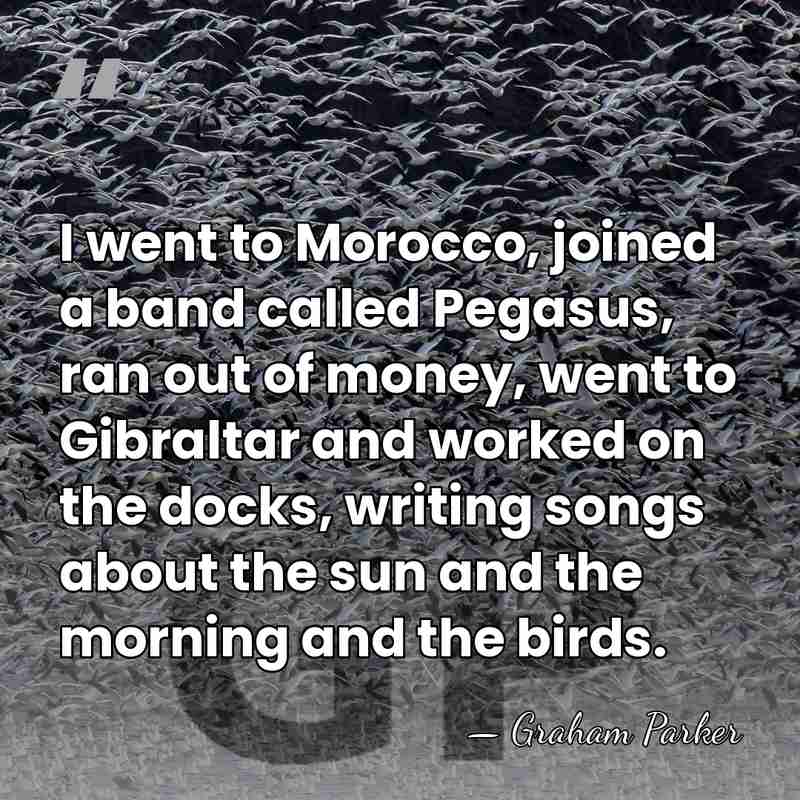 I went to Morocco, joined a band called Pegasus, ran out of&hellip; - Graham Parker