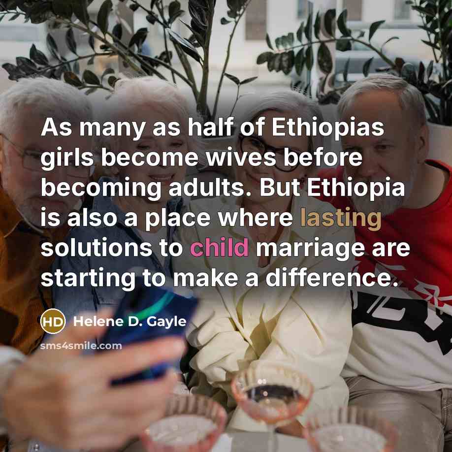 “As many as half of Ethiopias girls become wives before…” quote by Helene D. Gayle