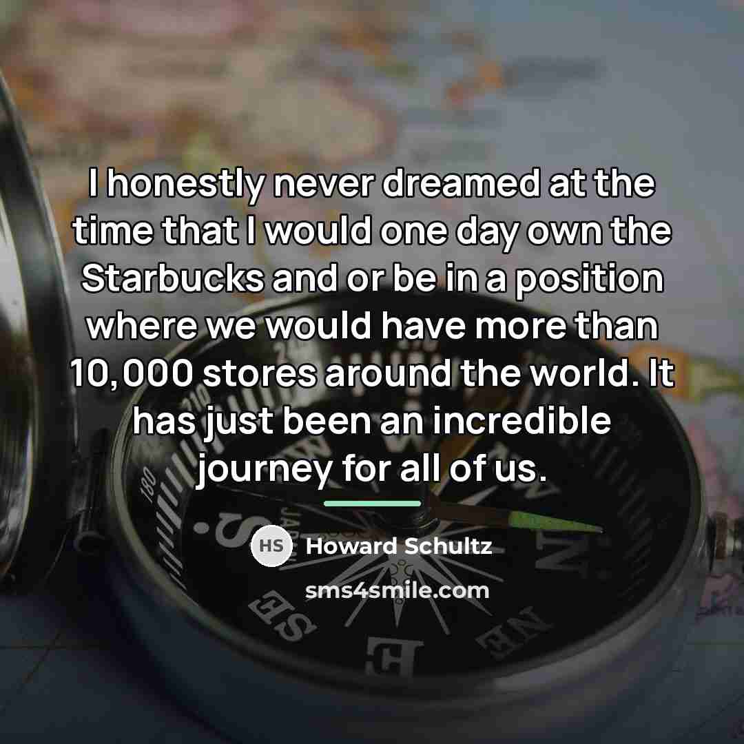 “I honestly never dreamed at the time that I would…” quote by Howard Schultz