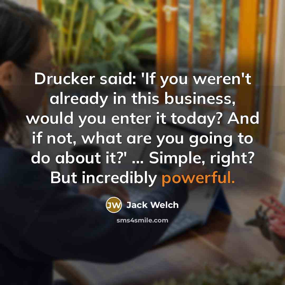 “Drucker said: 'If you weren't already in this business, would…” quote by Jack Welch