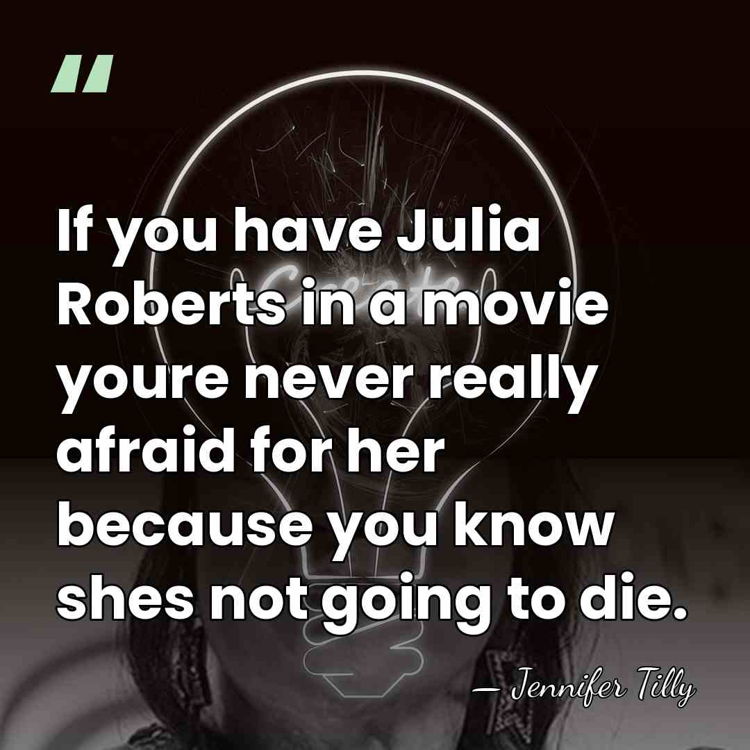 If you have Julia Roberts in a movie youre never really afraid&hellip; - Jennifer Tilly