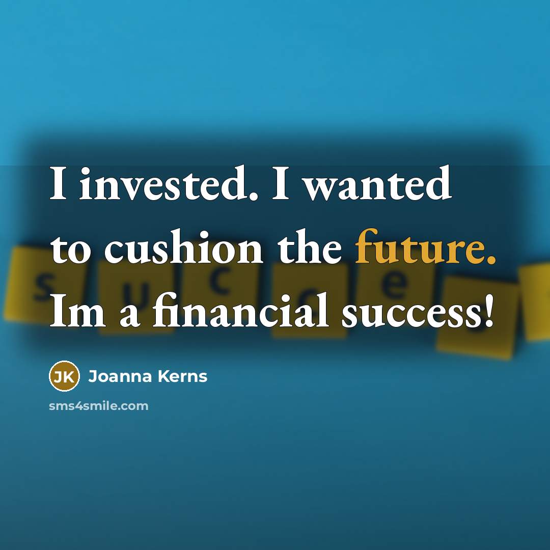 “I invested. I wanted to cushion the future. Im a…” quote by Joanna Kerns