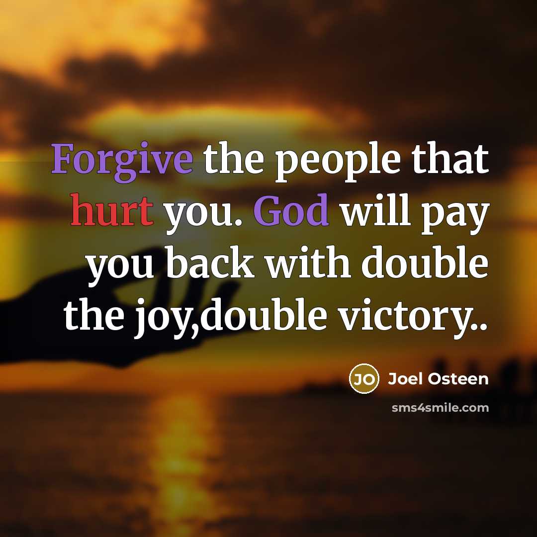 “Forgive the people that hurt you. God will pay you back with double the joy,double victory..” quote by Joel Osteen