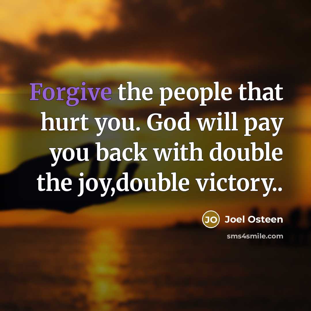 “Forgive the people that hurt you. God will pay you…” quote by Joel Osteen